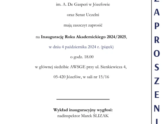 Zaproszenie na Inaugurację Roku Akademickiego 2024/2025 Akademii Nauk Stosowanych WSGE im. A. De Gasperi w Józefowie. Rektor i Senat Uczelni zapraszają na uroczystość, która odbędzie się 4 października 2024 r. (piątek) o godzinie 18:00 w głównej siedzibie